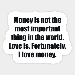 Money is not the most important thing in the world. Love is. Fortunately, I love money Sticker